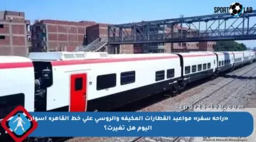 «راحة سفر» مواعيد القطارات المكيفة والروسي على خط القاهرة أسوان اليوم هل تغيرت؟
